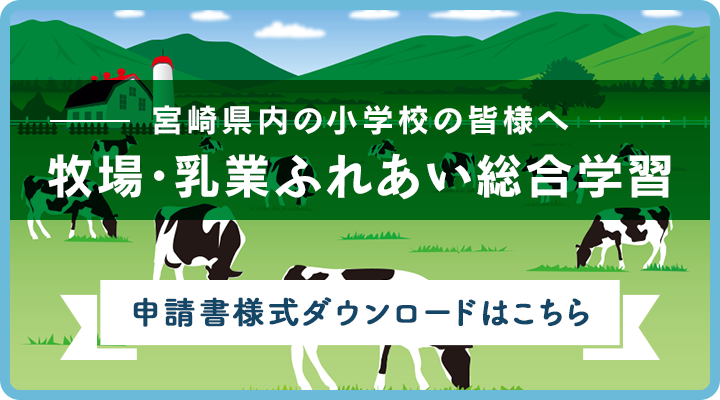 宮崎県内の小学校の皆様へ 牧場・乳業ふれあい総合学習 申請書様式ダウンロードはこちら